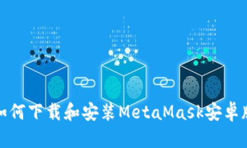 如何下载和安装MetaMask安卓版