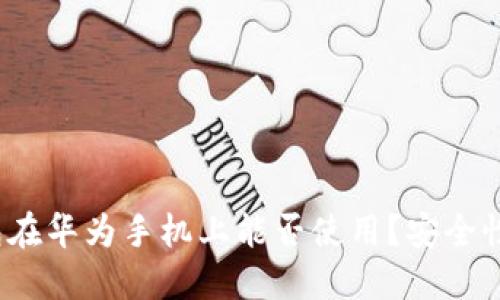 小狐狸钱包在华为手机上能否使用?安全性如何考虑?