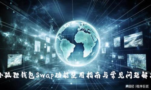 小狐狸钱包Swap功能使用指南与常见问题解决