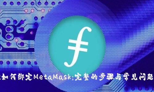 谷歌如何绑定MetaMask:完整的步骤与常见问题解析