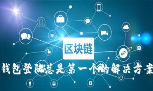 小狐狸钱包登陆总是第一个的解决方案与技巧