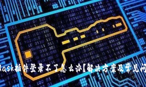 MetaMask插件登录不了怎么办?解决方案及常见问题解析