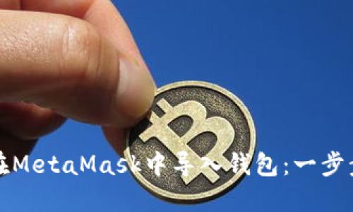 如何在MetaMask中导入钱包:一步步指南