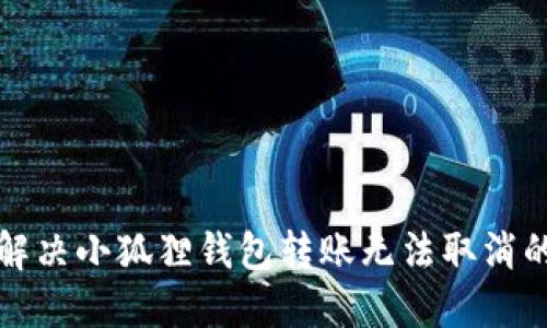 如何解决小狐狸钱包转账无法取消的问题