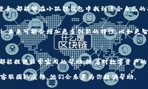 针对“小狐狸钱包”的英文翻译，通常我们可以将其称为“Little Fox Wallet”或“Xiaohu Wallet”。“小狐狸”在中文中指的是“小狐狸”这个动物的形象，用作钱包的品牌名，一般会直接翻译成其字面意思。

下面是对小狐狸钱包的具体介绍，内容包括其功能、特点以及适用人群等信息。

小狐狸钱包的基本介绍
小狐狸钱包，这个名字可以迅速引起我们的注意。它不仅是一个钱包的名字，更是一个充满活力与创意的数字资产管理工具。在今天这个数字化时代，小狐狸钱包的出现，代表着一种便捷、安全的金融管理方式。无论是日常的交易，还是资产的存储，小狐狸钱包都能提供高效的支持。

小狐狸钱包的主要功能
从功能上来看，小狐狸钱包主要具备几个核心特性。首先，它支持多种数字货币的存储与交易。这意味着用户可以在一个地方管理不同类型的数字资产，提供了极大的便利。
其次，小狐狸钱包的安全性值得一提。数字资产的安全问题一直是用户最为关心的一个方面，而小狐狸钱包采用了多重安全机制，确保用户的资产不被盗用或者丢失。这样的安全设计，使得即使是对区块链技术不太了解的普通用户，也能安心使用。

小狐狸钱包的用户体验
在用户体验方面，小狐狸钱包以其简洁的界面和直观的操作方式，赢得了广泛的赞誉。即使是初次接触数字货币的用户，也能很快上手。此外，小狐狸钱包还提供了多种语言的支持，极大地提升了其全球使用的可能性。
对于喜欢个性化设置的用户，小狐狸钱包还支持主题和界面的定制化。用户可以根据自己的喜好，更改钱包的外观，使其更加符合个人风格。

小狐狸钱包适用的人群
说到小狐狸钱包的目标用户群体，它的设计初衷是为了适合各种类型的用户。无论你是刚入门的数字货币投资者，还是已经有一定经验的老手，都能够在小狐狸钱包中找到适合自己的功能。对于喜欢投资的年轻人来说，小狐狸钱包提供了理想的交易平台；而对于追求安全和便利的用户，则提供了最为稳妥的资产管理方案。

小狐狸钱包未来的发展
展望未来，小狐狸钱包还有着广阔的发展空间。随着数字货币市场的不断壮大，小狐狸钱包也在不断升级O主动适应变化。除了现有的功能外，未来可能会增加更多创新的特性，比如更智能的交易系统、更丰富的用户反馈机制，以及更优质的客户服务体验。
这种不断进步的态度，正是小狐狸钱包能够在竞争激烈的市场中脱颖而出的重要原因之一。

总结
综上所述，小狐狸钱包无疑是一个值得推荐的数字钱包工具。凭借其安全性、便利性，以及良好的用户体验，无论是对新手还是对老用户，它都能提供非常实用的帮助。随着对数字资产的关注度日益提高，小狐狸钱包也将继续为用户提供更优质的服务，助力他们在数字金融世界中的探索与发展。

通过对小狐狸钱包的详细介绍，相信大家对这款钱包有了更深刻的认识。在实际使用中，如果你有任何问题或者建议，欢迎向小狐狸钱包的客服团队反馈，他们会乐意为你提供帮助。