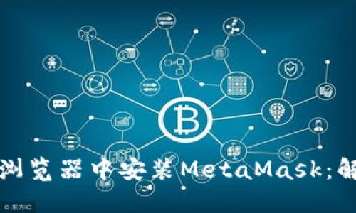 一步步教你在谷歌浏览器中安装MetaMask：解锁加密世界的钥匙