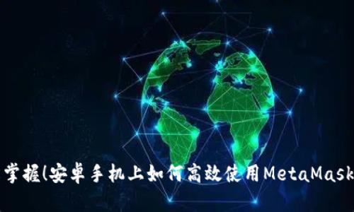 轻松掌握！安卓手机上如何高效使用MetaMask钱包