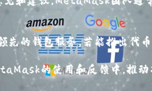 截至2023年10月，MetaMask并没有正式发行自己的代币。MetaMask是一个广受欢迎的以太坊钱包和去中心化应用程序（DApp）浏览器，属于ConsenSys公司。虽然市场上有很多关于MetaMask可能发行代币的讨论和猜测，但截至目前，这一消息并未得到官方确认。

MetaMask的现状与潜力
MetaMask自2016年推出以来，一直在以太坊生态系统中扮演着重要角色。这款钱包允许用户管理他们的以太坊账户、进行数字资产交易，并与以太坊网络上的去中心化应用程序进行交互。其用户界面，极大地方便了用户的交易与管理。

虽然没有代币，MetaMask依然在不断扩展其功能和用户基础。例如，它最近推出了一些新的功能，包括集成其他区块链、增强安全性和隐私保护等。这些改进使得用户能够更方便地进行跨链操作，管理更广泛的数字资产。

代币的潜在利益
对于许多用户和投资者来说，MetaMask发行代币的可能性引起了广泛关注。代币通常能够为用户提供额外的利益，例如持有奖励、治理权和使用优惠。这种激励机制不仅能提升用户的参与感，还能够进一步推动生态系统的增长。

在区块链领域，很多项目通过发行代币来增强社区的凝聚力。例如，Uniswap等去中心化交易所通过其治理代币使得用户可以参与决策过程，推动项目的发展。因此，MetaMask一旦发行代币，可能会吸引更多的用户参与到这个生态系统中来。

社区的呼声与期待
近年来，MetaMask的用户群体持续增长，用户对于发行代币的期待也在不断上升。很多用户在社交媒体上讨论MetaMask是否应该推出代币。有用户表示，代币可以激励用户更积极地使用钱包，参与社区活动，甚至为钱包的未来发展贡献建议和意见。

此外，MetaMask本身也在积极探索如何更好地服务其用户。有不少用户认为，代币的引入将会是MetaMask进一步巩固市场地位的契机。社区的期待和讨论不仅推动了对代币的想法传播，也在某种程度上加速了ConsenSys对这个问题的思考。

如何向MetaMask反馈意见
如果你也希望MetaMask能够考虑发行代币，参与反馈是一个良好的方式。用户可以通过官方网站、社交媒体平台或社群论坛提交自己的意见和建议。MetaMask团队通常会关注社区的声音，评估用户需求，进而产品和服务。这是一个双向互动的过程，也可以被视作用户参与项目发展的机会。

总结
虽然目前还没有关于MetaMask代币的官方消息，但是用户的期待声和市场的讨论始终在推动着这一话题的发展。MetaMask作为行业内领先的钱包服务，若能推出代币，无疑将会在区块链生态系统中引起更大的波澜。无论未来如何，MetaMask持续关注用户需求和市场动态，都是其保持竞争力的重要策略。

最后，建议大家随时关注MetaMask的官方渠道和社交媒体，以获取最新动态和公告。与其在社群中讨论代币的可能性，不如积极参与到MetaMask的使用和反馈中，推动项目的发展，或许未来的MetaMask将会更精彩！