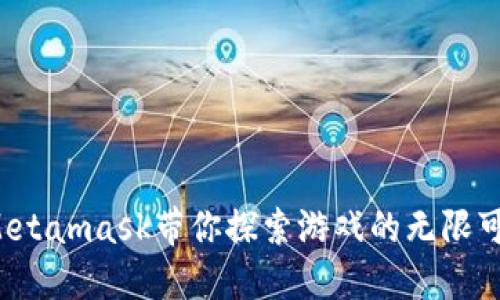 在Metamask带你探索游戏的无限可能！
