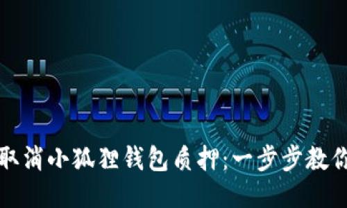 如何轻松取消小狐狸钱包质押：一步步教你摆脱束缚