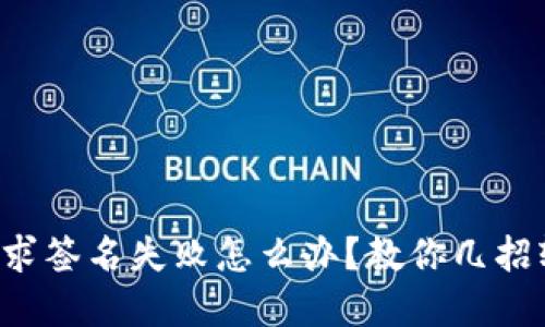 小狐狸钱包请求签名失败怎么办？教你几招轻松解决困扰！