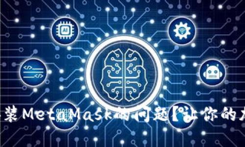 如何解决无法安装MetaMask的问题？让你的加密之旅更顺畅！