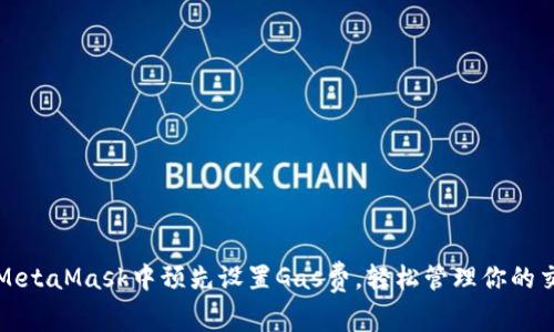 如何在MetaMask中预先设置Gas费，轻松管理你的交易开支