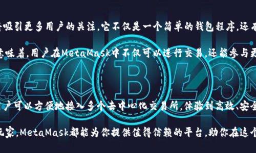 MetaMask交易所在哪里？探索去中心化交易的新趋势！

MetaMask, 去中心化交易所, 区块链, 加密货币/guanjianci

在加密货币的世界中，MetaMask无疑是一个家喻户晓的名字。作为一种广泛使用的以太坊钱包，MetaMask不仅提供了存储和管理加密资产的功能，还允许用户与去中心化应用程序（DApps）进行交互。然而，对于很多新手用户来说，他们可能会疑惑——MetaMask交易所到底在哪里？

MetaMask的基本介绍

在深入了解MetaMask所连接的交易所之前，我们首先要明白MetaMask是什么。MetaMask是一款浏览器扩展和移动应用程序，用户可以通过它安全地与以太坊区块链及其生态系统中的各种DApps进行互动。它的功能不仅限于钱包，用户还可以方便地进行加密货币的交换和管理。

作为去中心化的钱包，MetaMask允许用户控制自己的私钥，这意味着用户在存储和交易时享有更高的安全性。与此同时，MetaMask的易用性也让更多普通用户能够迅速上手，参与到这个快速发展的加密资产世界中。

去中心化交易所（DEX）的兴起

随着区块链技术的不断发展，去中心化交易所的概念逐渐得到广泛应用。与传统的中心化交易所不同，DEX不需要用户将资产存入平台，而是通过智能合约实现资产的直接交易。这种交易方式不仅提高了安全性，还有助于保护用户的隐私。

在MetaMask中，用户可以通过与多个Dex平台的无缝集成，直接进行资产交换。这样的特点使得MetaMask成为了用户进入去中心化金融（DeFi）领域的理想工具。

MetaMask与交易所的连接

那么，MetaMask究竟连接了哪些去中心化交易所呢？其实，用户可以通过MetaMask连接到多种流行的Dex，如Uniswap、SushiSwap、PancakeSwap等。这些平台允许用户利用流动性池来进行交易，获得更好的汇率和低廉的交易费用。

以Uniswap为例，用户在MetaMask中连接自己的钱包后，便可绕过繁琐的注册流程，直接在此平台上进行交易。用户只需选择想要交换的代币，并在MetaMask中确认交易，就能完成整个过程。这种流畅的体验，正是MetaMask的魅力所在。

MetaMask使用指南

对于新用户来说，上手MetaMask并不复杂。首先，用户需要在他们的浏览器中安装MetaMask扩展，或在移动设备上下载对应的应用。安装完成后，用户将在首次使用时设置一个新钱包，生成助记词并备份以确保安全。

完成钱包设置后，用户便可以向其MetaMask钱包地址充值，以便进行交易。接下来，用户可以在MetaMask中浏览可以连接的去中心化交易所，并选择想要交易的平台。通过与Dex的交互，用户可以轻松完成资产的交换，甚至参与流动性挖矿等DeFi项目。

注意安全和风控

尽管MetaMask为用户提供了便利，但在操作过程中，安全意识始终是最重要的。在使用MetaMask或任何去中心化交易平台之前，用户应确保只链接官方平台，并核实与其进行交互的地址。此外，不轻信任何非官方的提示和链接，以防遭遇钓鱼攻击。

设置强密码和启用双重认证（如有）也是确保账户安全的有效措施。用户应定期备份他们的助记词，并妥善保存这些信息，以预防账户丢失的风险。

MetaMask的未来展望

展望未来，MetaMask依然有着广阔的发展前景。随着DeFi和去中心化金融应用的不断增多，MetaMask作为重要的入口，必将吸引更多用户的关注。它不仅是一个简单的钱包程序，还有望成为用户管理多种数字资产和参与各种DeFi活动的核心工具。

更重要的是，随着技术的进步和市场的演变，MetaMask将继续通过与其他平台和产品的合作，拓展其功能和服务。这一变化意味着，用户在MetaMask中不仅可以进行交易，还能参与更多创新型应用的测试和实现，从中获取更多的收益。

总结

综上所述，MetaMask不仅是一个用户与以太坊生态系统交互的桥梁，也是去中心化交易的一个重要平台。通过MetaMask，用户可以方便地接入多个去中心化交易所，体验到高效、安全的交易乐趣。虽然在使用过程中需要保持警惕，确保自身资产的安全，但这一工具无疑为加密货币的用户带来了极大的便利。

因此，下次当你想要进行加密资产交易时，不妨打开MetaMask，探索去中心化世界的魅力与可能性。无论你是新手还是资深玩家，MetaMask都能为你提供值得信赖的平台，助你在这个数字经济时代中取得成功！
