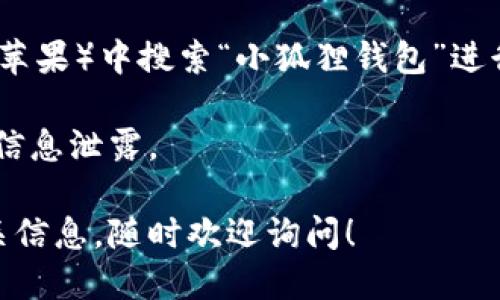 小狐狸钱包下载网址：您可以通过官方网站或应用商店轻松下载小狐狸钱包。请务必确保您访问的是官方网站，以避免下载到不安全的应用。具体的下载步骤如下：

1. **官方网站下载**：
   - 可以直接访问小狐狸钱包的官网（如有），在首页通常会有下载链接供您使用。
  
2. **应用商店下载**：
   - 对于手机用户，您可以在Google Play（安卓）或App Store（苹果）中搜索“小狐狸钱包”进行下载。

请注意在下载任何应用时，确保您在安全的网络环境下进行，以防信息泄露。

如果您需要了解更多关于小狐狸钱包的功能、使用方法或其他相关信息，随时欢迎询问！