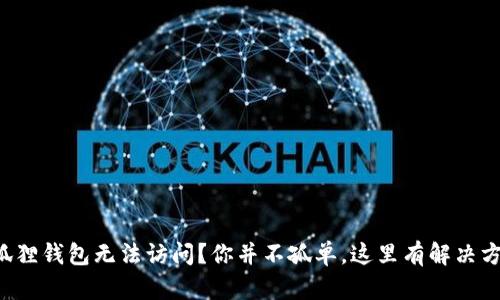 小狐狸钱包无法访问？你并不孤单，这里有解决方案！