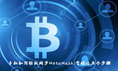 手机如何轻松同步MetaMask：掌握这五个步骤