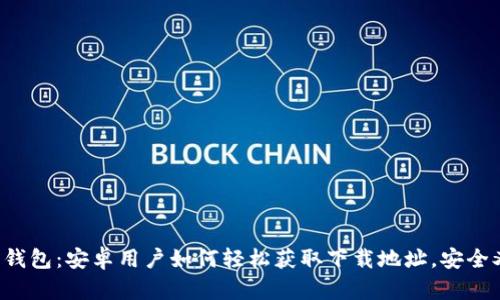 小狐狸钱包：安卓用户如何轻松获取下载地址，安全又便捷！