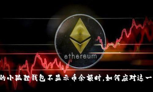 当你的小狐狸钱包不显示币余额时，如何应对这一困扰？