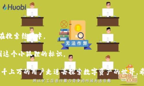 小狐狸钱包（MetaMask）是一种流行的数字资产管理工具，它帮助用户安全地管理以太坊和ERC-20代币。该钱包的标识图片呈现出一个生动的小狐狸图标，通常采用明亮的橙色和白色组合，寓意着灵动和可爱，给使用者带来一种友好的感觉。

如果你对小狐狸钱包的标识图片感兴趣，通常可以在以下几种场合看到它：

1. **官方网站**：访问小狐狸钱包的官方网站时，可以在页面顶部或底部找到其标识。
2. **应用商店**：在下载小狐狸钱包的应用程序时（如Google Play或App Store），图标也会显示在搜索结果中。
3. **社交媒体**：小狐狸钱包的社交媒体账号上通常会使用这个标识作为头像或封面。
4. **社区论坛**：很多区块链或加密货币相关的论坛和讨论区，用户的头像和帖子中也时常能见到这个小狐狸的标识。

小狐狸钱包的标识不仅仅是一个简单的图标，它代表了一个壮大且日益流行的生态系统，吸引了成千上万的用户走进去探索数字资产的世界。希望这些信息能够帮助到你，对小狐狸钱包的标识图片有了更直观和具体的了解。