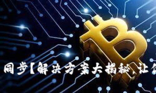 小狐狸钱包与微信不同步？解决方案大揭秘，让你的资产管理更轻松！