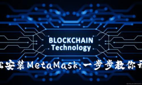 如何在Mac上轻松安装MetaMask：一步步教你开启数字资产之旅