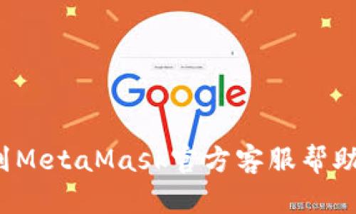 如何快速找到MetaMask官方客服帮助你解决问题？