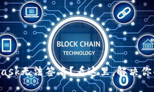 MetaMask无法签名？看这里，解决你的疑惑！