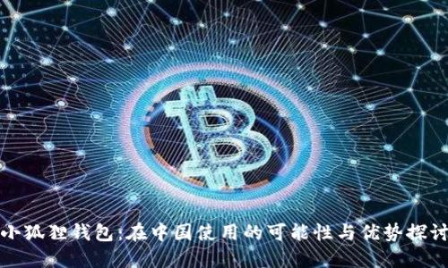 小狐狸钱包：在中国使用的可能性与优势探讨