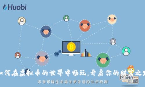 如何在虚拟币的世界中畅玩，开启你的财富之路