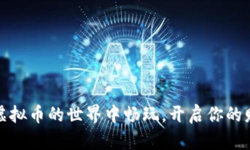 如何在虚拟币的世界中畅玩，开启你的财富之路