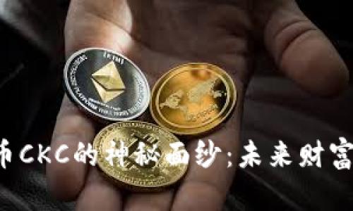 揭开虚拟币CKC的神秘面纱：未来财富的新机遇！