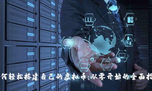 如何轻松搭建自己的虚拟币：从零开始的全面指南