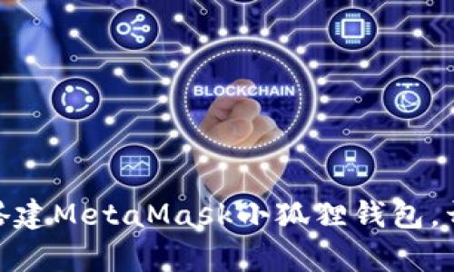 从零开始！如何轻松搭建MetaMask小狐狸钱包，开启你的区块链之旅？