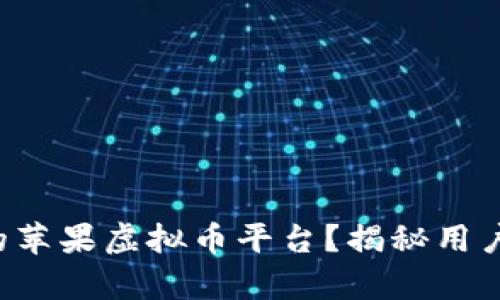 如何选择适合你的苹果虚拟币平台？揭秘用户心声与市场机会！