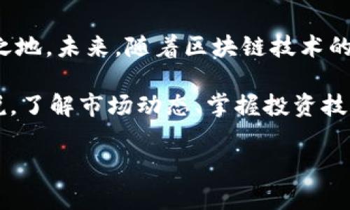 思考未来：MIB虚拟币的前景与机遇

MIB虚拟币, 加密货币, 投资趋势, 区块链技术/guanjianci

引言：加密货币的蓬勃发展
近年来，加密货币市场呈现出爆炸式增长的趋势，越来越多的投资者开始关注这一领域。在众多虚拟币种中，MIB虚拟币以其独特的价值定位和技术优势，逐渐引起了广泛的关注与讨论。许多投资者和技术拥趸都在思考着，MIB虚拟币的未来究竟会走向何方？

MIB虚拟币的基本概述
MIB虚拟币，作为一种新兴的数字货币，背后依托着先进的区块链技术。它的设计旨在提供一种安全、高效且去中心化的支付解决方案。MIB不仅限于单一的交易功能，其生态系统还包括智能合约、去中心化金融(DeFi)等多种应用场景，吸引了许多技术和商业领域的关注。

市场需求与未来趋势
在了解MIB虚拟币之前，首先要审视整体市场的需求。全球对于数字支付方式的接受度逐年提升，尤其是在跨境交易和小额支付方面，区块链技术的出现正好满足了这些需求。MIB凭借其独特的技术优势，能够提供更低的交易费用和更快的交易确认速度，吸引了大量用户及商家的参与。

技术优势分析
MIB虚拟币的成功与其背后的技术密不可分。其区块链架构设计非常注重安全性与效率，采用了独特的共识机制，相比传统的挖矿方式，MIB在能耗和资源消耗上都有显著降低。这样的优势不仅提升了网络的交易效率，也为用户提供了更安全的操作环境。

用户社区的蓬勃发展
一个成功的虚拟币项目离不开活跃的用户社区。MIB虚拟币拥有一个充满活力的社区，开发者和用户之间保持良好的互动与沟通。用户的反馈不仅为MIB提供了宝贵的意见，也促进了新功能的不断实现。这种紧密的社区合作关系，是MIB持续成长的重要动力。

潜在的投资机会
对于投资者而言，MIB虚拟币无疑提供了具有吸引力的投资机会。然而，任何投资都伴随着风险。在评估MIB的投资前景时，投资者需要关注整个市场的波动、技术的更新及其应用场景的拓展。通过综合分析市场趋势与技术动态，才能更好地把握投资时机。

竞争与挑战
尽管MIB虚拟币在市场中逐渐崭露头角，但其面临的竞争压力不可小觑。市场上存在着大量的加密货币项目，这些竞争者各有优势，某些已经建立起了广泛的用户基础。MIB必须持续创新，保持技术领先，以应对来自各方面的挑战。

再看政策与合规性
随着加密货币的兴起，各国政府对其监管政策也在不断调整。MIB的未来发展需要密切关注相关政策法规的变化，合规性不仅是保护用户的重要手段，也是自身长远发展的基石。在合法合规的框架下，MIB才能在竞争中脱颖而出。

总结展望：MIB的明天会更好
作为一种新兴的虚拟货币，MIB的发展潜力不容小觑。基于技术优势和良好的用户社区，MIB有能力在加密货币市场中占据一席之地。未来，随着区块链技术的不断革新以及市场需求的不断提升，MIB虚拟币有望迎来更为广阔的发展空间。

最后，不论是在投资、技术，还是市场拓展方面，MIB虚拟币都将在未来的竞争中保持积极态势。对于那些希望参与MIB的用户来说，了解市场动态、掌握投资技巧，将是获得成功的关键。

以上是关于MIB虚拟币前景的详细探讨，希望能够激发读者的兴趣，并引导更多人关注这一数字货币的发展之路。