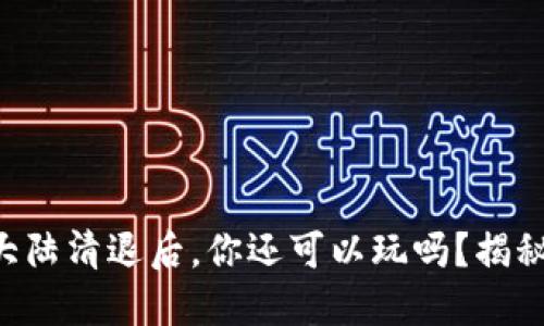 虚拟币在大陆清退后，你还可以玩吗？揭秘未来趋势！