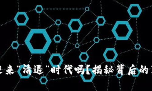 虚拟币真的会迎来“清退”时代吗？揭秘背后的真相与未来趋势