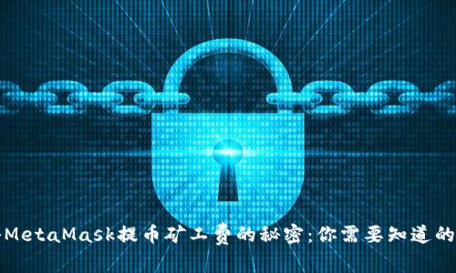 揭秘MetaMask提币矿工费的秘密：你需要知道的一切