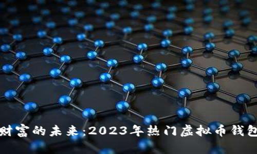 探索数字财富的未来：2023年热门虚拟币钱包全面解析