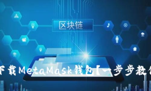 如何安全下载MetaMask钱包？一步步教你避免骗局