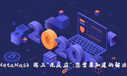 当 MetaMask 遇上“无反应”：您需要知道的解决方案