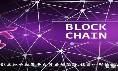 警惕！虚拟币投资平台背后的陷阱，让你心碎的财富梦