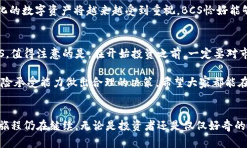   揭开神秘面纱：虚拟币BCS的崛起与未来趋势 / 
 guanjianci 虚拟币, BCS, 数字货币, 投资趋势 /guanjianci 

引言：数字货币的浪潮
在当今数字经济快速发展的背景下，虚拟货币已经成为众多投资者关注的焦点。在无数种数字资产中，BCS（币安链代币）以其独特的属性和潜在的投资价值吸引着越来越多的目光。无论你是初学者还是资深投资者，了解BCS的背后故事以及未来发展趋势都将是一个值得期待的旅程。

BCS是什么？
BCS，全称币安链代币，是由币安交易所支持的一种数字货币。币安交易所作为全球最大的加密货币交易所之一，它的影响力为BCS的推广与流通提供了巨大的便利。众所周知，币安的用户基础庞大，流动性强，这些都为BCS的稳定性增添了许多利好因素。

BCS的独特特点
BCS的确切特征使其在众多虚拟币中脱颖而出。首先，BCS采用了区块链技术，其透明性和不可篡改性使交易过程极为安全。此外，BCS的交易手续费相对较低，极大地降低了用户的使用成本。这对于普通投资者来说，无疑是一大亮点。

其次，BCS支持多种功能。除了作为交易媒介，BCS还可以应用于智能合约和分布式应用（DApp）的开发。这种多功能性不仅提升了其应用场景的广泛性，也为未来的发展创造了无限可能。

BCS的市场表现
自推出以来，BCS的市场表现让人瞩目。尽管加密货币市场波动性较大，一些数据显示，BCS在过去的一年里，其价格经历了显著的上涨和下跌。然而，随着越来越多的投资者涌入这一领域，BCS的整体趋势显示出稳步上升的姿态。

许多分析人士认为，BCS的价值不仅体现在价格上，更在于其背后的技术支持和市场前景。随着数字经济的不断推进，BCS有潜力成为未来交易中不可或缺的一部分。

投资BCS的理由
首先，BCS的前景值得期待。随着区块链技术的逐渐成熟，越来越多的企业开始尝试将其应用于实际业务中。BCS作为一种具备技术背景的虚拟币，具备参与这一转型机遇的能力。

其次，BCS的社区生态日渐壮大。币安交易所及其相关平台积极推动BCS的应用场景，不断吸引开发者与用户的加入。在这个生态系统内，BCS的价值有望获得进一步的提升。

BCS面临的挑战
然而，投资BCS亦并非没有风险。数字货币市场的高度波动性使得投资者需要时刻保持警惕。此外，监管政策的变化也可能对BCS的发展产生影响。在某些国家，虚拟货币面临着更为严格的监管，这使得投资者需要关注全球市场的动态。

此外，市场竞争也非常激烈。数以千计的虚拟币持续涌现，如何在竞争中脱颖而出，成为BCS亟需面对的挑战。如果BCS能够在技术和市场营销方面下更大的功夫，那么它在未来的市场上将更具竞争力。

未来的发展趋势
展望BCS的未来，市场普遍持乐观态度。预计未来几年，虚拟货币市场将持续扩大，而BCS将凭借其独特优势继续在市场上占有一席之地。科技的不断进步将推动BCS在功能上的拓展，未来，BCS有可能在跨境支付、证券发行等领域大展宏图。

另一方面，BCS的去中心化特性也给其开辟了更多的新机会。随着人们对隐私保护和数据安全的关注日益增强，去中心化的数字资产将越来越受到重视。BCS恰好能够满足这一需求，因此未来市场前景广阔。

如何开始投资BCS？
如果你对BCS感兴趣并想开始投资，首先需要选择一个合适的交易平台。注册相关账户并进行身份验证后，便可购买BCS。值得注意的是，在开始投资之前，一定要对市场进行充分的研究。

许多投资者还建议，更加理性地看待投资决策，避免盲目跟风。即使BCS看起来前景可期，也应根据个人的投资能力和风险承受能力做出合理的决策。希望大家都能在这片充满机遇与挑战的市场中找到自己的立足点。

总结：BCS的旅程仍在持续
BCS这一虚拟币，无疑是当前数字货币市场中的一颗璀璨明珠。从技术创新到市场应用，从稳步发展到应对挑战，BCS的旅程仍在继续。无论是投资者还是仅仅好奇的用户，BCS都值得关注。未来，随着数字经济的不断发展，BCS有可能演绎出更精彩的篇章，成就更多的可能性。