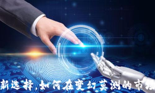 
小狐狸钱包：理财新选择，如何在变幻莫测的市场中稳住你的财富？