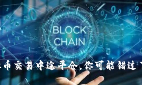 当虚拟币交易中途平仓，你可能错过了什么？