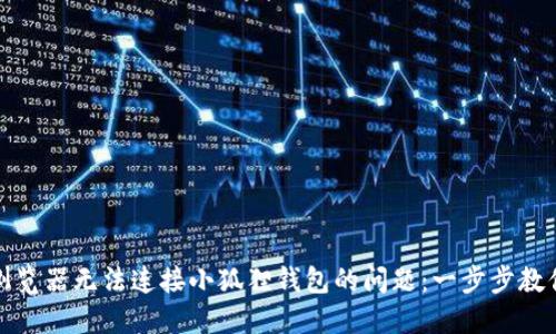 如何解决浏览器无法连接小狐狸钱包的问题：一步步教你轻松应对