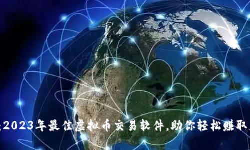 揭秘：2023年最佳虚拟币交易软件，助你轻松赚取财富！