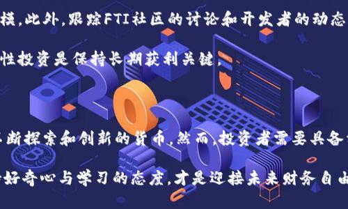 虚拟币FTI价格：揭秘未来数字货币投资的潜力与新机遇

FTI、虚拟币、数字货币、投资潜力/guanjianci

引言：未来货币的灵动之舞

在这个快速发展的数字时代，虚拟币已经成为一个不可忽视的金融新星。尤其是FTI（某虚拟币的代号），它正以其独特的特性和潜在的市场表现吸引着越来越多投资者的眼球。面对这样一款数字资产，了解其价格动态与背后原因，是每位投资者必备的功课。本文将从多个角度分析FTI价格的走势，并分享如何在这个波动的市场中寻找投资机会。

FTI价格走势分析：从历史到现在

FTI自上市以来，经历了几次显著的价格波动。虽然在其初期，FTI的价格相对较低，但随着市场对其认知度的提升和需求的增加，FTI的价格逐渐开始攀升。对于初始投资者来说，这一上涨无疑是值得庆贺的。然而，值得注意的是，在价格高走的同时，也伴随着剧烈的波动。市场的情绪、技术的进步与政策的变化，都可能瞬间影响FTI的价格。

近期，FTI价格在新一轮市场热潮中再次被推向风口浪尖。为了更深入地理解其价格波动，分析其背后的原因至关重要。例如，FTI作为一种获得广泛认可的数字货币，参与者的信心、市场的投机行为、以及各种外部经济因素，均可能影响其价格走向。

因素一：市场情绪与投资者信心

市场情绪往往是影响虚拟币价格的一个重要因素。投资者的信心与预期直接关系到他们的购买和卖出行为。当市场充满乐观情绪时，FTI的需求增加，价格将随之上涨。而当市场情绪趋于悲观，投资者开始恐惧时，FTI的价格便会面临下行压力。因此，关注市场动态和情绪变化，是投资FTI不可或缺的部分。

因素二：技术进步与创新应用

FTI的技术底层和背后应用的创新能力，也直接影响其市场价值。技术的持续更新迭代，功能的不断增强，都会让投资者更加看好FTI的长期发展。例如，FTI在区块链技术上的应用，可能使其在交易效率和安全性上优于竞争对手。若FTI的开发团队能够持续推出创新功能，其市场价格将可能出现进一步的上涨潜力。

因素三：政策环境的影响

政策和法规的变化对虚拟币市场有着重要的影响。FTI作为一种数字货币，其价格也容易受到全球各国政府的态度影响。某些国家对虚拟币采取限制措施，可能导致FTI的需求减少，价格随之下跌。相反，当某些国家开始对虚拟币市场展现更多的支持与认可时，则可能推动FTI价格的回升。因此，投资者需保持对政策动态的高度关注，以便快速做出相应的投资决策。

未来展望：FTI在数字经济中的角色

随着数字经济的不断发展，虚拟币的接受度也在不断提升。FTI作为其中的一员，未来将可能在多种应用场景中扮演重要角色，比如电子支付、智能合约等。其潜在的广泛应用将进一步推动其价值的增长。而投资者若能把握住这一趋势，或许会在这场数字货币的革命中获得可观的收益。

如何投资FTI：实用策略与建议

投资FTI并不只是单纯的购买和持有。了解市场动态、关注新闻事件、进行技术分析都是必不可少的。如果你是新手投资者，建议从小数量开始，逐步提高投资规模。此外，跟踪FTI社区的讨论和开发者的动态，参与相关的社交平台讨论，亦能帮助你更好地理解FTI的市场。

另外，设置合理的买入与卖出策略，严格控制风险，也将是成功投资FTI的重要组成部分。不可忽视的是，市场的不可预测性意味着风险与收益常常是并存的，理性投资是保持长期获利关键。

结语：把握机遇，谨防风险

FTI作为一种新兴的虚拟币，其价格的波动无疑体现了数字货币市场的复杂与多变。未来数字货币的潜力是不容忽视的，特别是像FTI这样在技术与市场领域不断探索和创新的货币。然而，投资者需要具备相应的知识、敏锐的市场洞察力及战略性的投资眼光，才能在这一充满机遇的领域中立于不败之地。

希望通过本文的深入分析，能帮助您更好地理解FTI的价格动态，并在日益复杂的数字货币市场中找到属于自己的投资路。无论您是新手还是资深投资者，保持好奇心与学习的态度，才是迎接未来财务自由的最佳准备。