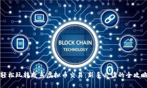 轻松玩转咸鱼虚拟币交易：新手必读的全攻略